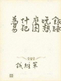 为什么晚饭后容易犯困想睡觉封面