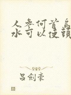 人参何首乌洗发水可以使头发黑吗