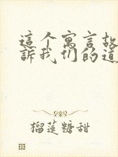 这个寓言故事告诉我们的道理是什么的