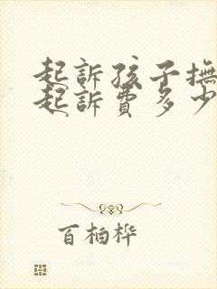 起诉孩子抚养权起诉费多少钱