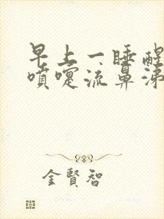 早上一睡醒就打喷嚏流鼻涕什么原因