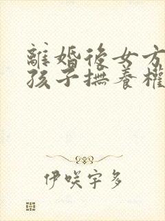 离婚后女方想要孩子抚养权怎么办