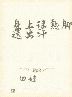 身上很热脚冰凉还出汗