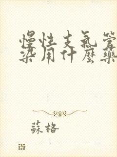 慢性支气管炎感染用什么药