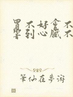 胃不好会不会影响到心脏不舒服吗