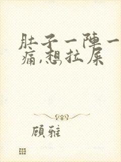 肚子一阵一阵的痛,想拉屎