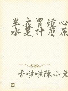 半夜胃烧心反酸水是什么原因封面