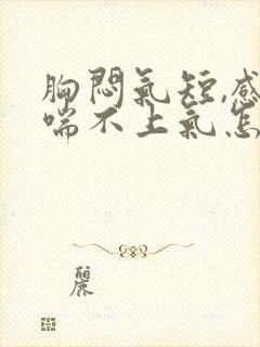 胸闷气短,感觉喘不上气怎么办