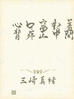 心口窝对着的后背疼正中间疼是怎么回事