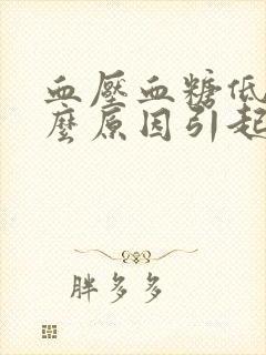 血压血糖低是什么原因引起的