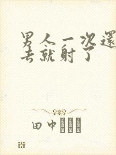 男人一次还没进去就射了