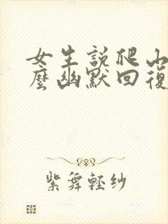 女生说爬山累怎么幽默回复