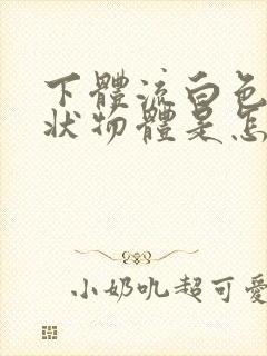 下体流白色果冻状物体是怎么回事