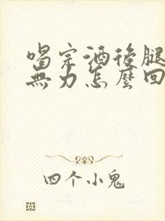 喝完酒后腿酸软无力怎么回事封面