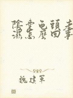 阴囊龟头老是潮湿怎么回事