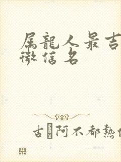 属龙人最吉利的微信名