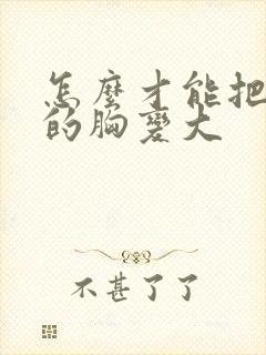 怎么才能把女人的胸变大