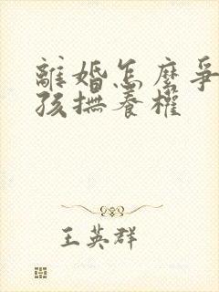 离婚怎么争取小孩抚养权