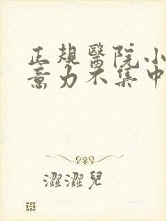 正规医院小儿注意力不集中