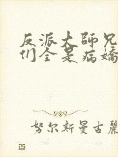 反派大师兄师妹们全是病娇漫画免费观看