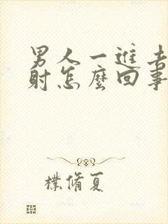 男人一进去就想射怎么回事