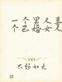 一个男人喜欢一个已婚女人的表现