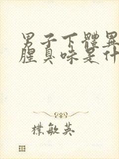 男子下体异味重腥臭味是什么原因怎么办