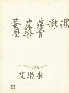 蛋皮痒潮湿用什么药膏