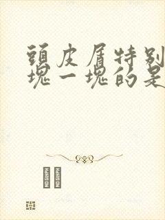 头皮屑特别多一块一块的是怎么回事