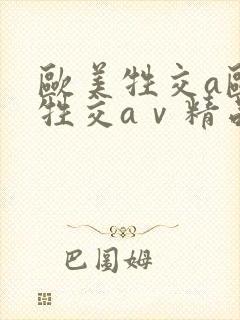 欧美牲交a欧美牲交aⅴ精品