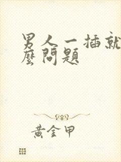 男人一插就射什么问题