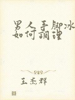 男人手脚冰凉,如何调理