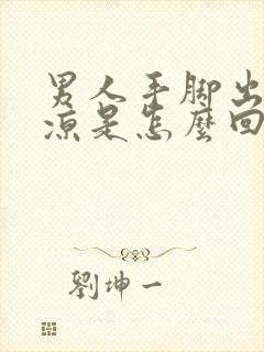 男人手脚出汗冰凉是怎么回事