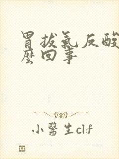 胃拔气反酸是怎么回事