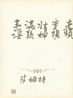 丰满壮实老熟女淫熟妇视频