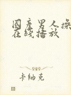 国产男人操女人在线播放