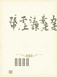 孩子注意力不集中,上课老走神怎么封面