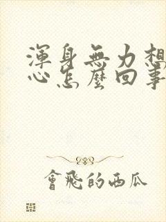 浑身无力想吐恶心怎么回事