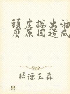 头皮总出油是什么原因造成的