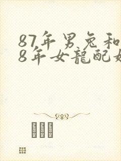 87年男兔和88年女龙配婚姻好不好呢