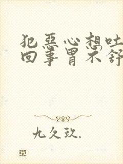 犯恶心想吐怎么回事胃不舒服