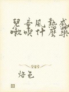 儿童风热感冒咳嗽吃什么药止咳效果好