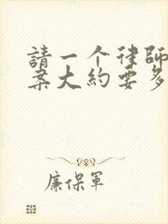 请一个律师离婚案大约要多少钱