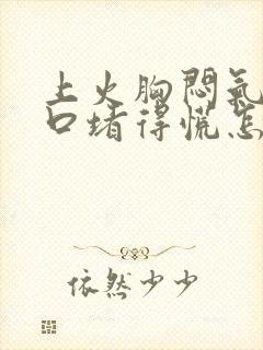 上火胸闷气短胸口堵得慌怎么回事