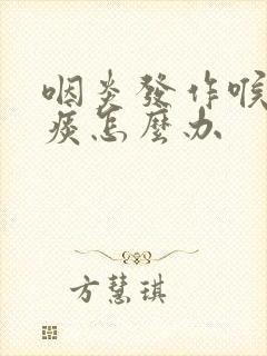 咽炎发作喉咙有痰怎么办