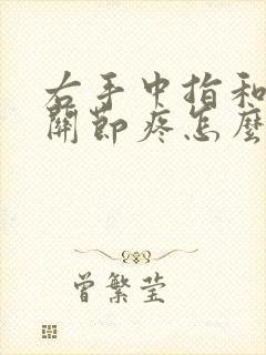 右手中指和食指关节疼怎么回事