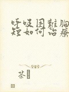 呼吸困难胸闷气短如何治疗