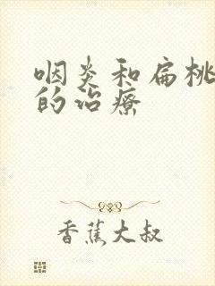 咽炎和扁桃体炎的治疗