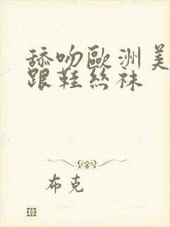 舔吻欧洲美女高跟鞋丝袜封面