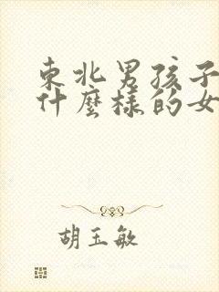 东北男孩子喜欢什么样的女生